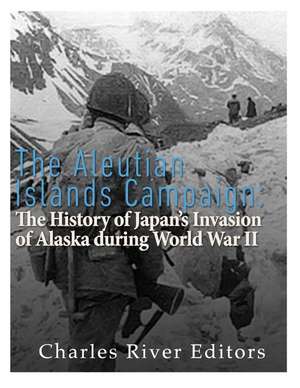 The Aleutian Islands Campaign de Charles River Editors