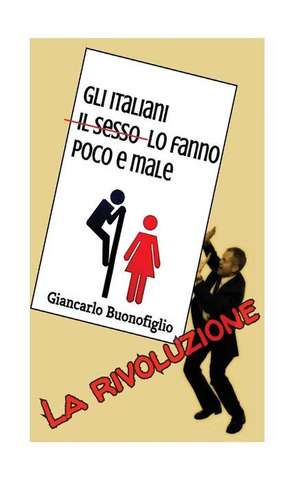 Gli Italiani Il Sesso Lo Fanno Poco E Male de Giancarlo Buonofiglio