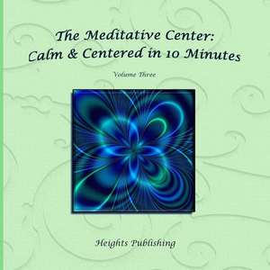 Calm & Centered in 10 Minutes the Meditative Center Volume Three de Heights Publishing