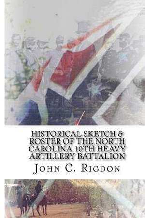 Historical Sketch & Roster of the North Carolina 10th Heavy Artillery Battalion de John C. Rigdon