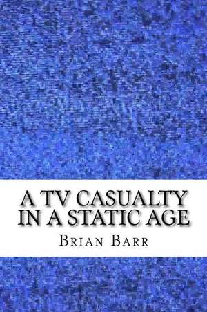 A TV Casualty in a Static Age de Brian Barr