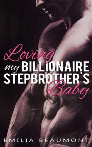 Loving My Billionaire Stepbrother's Baby de Emilia Beaumont