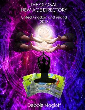 The Global New Age Directory United Kingdom and Ireland 2017 de Debbie Nagioff