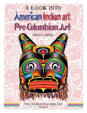 A Look Into American Indian Art, Pre-Columbian Art de Mitra, MR Mrinal