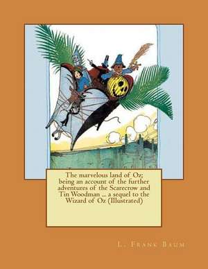 The Marvelous Land of Oz; Being an Account of the Further Adventures of the Scarecrow and Tin Woodman ... a Sequel to the Wizard of Oz (Illustrated) de L. Frank Baum