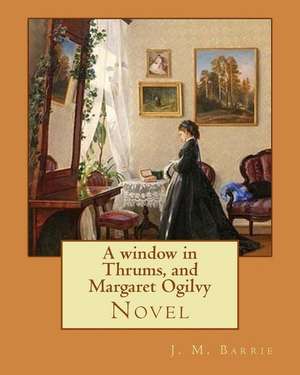 A Window in Thrums, and Margaret Ogilvy. by de J. M. Barrie