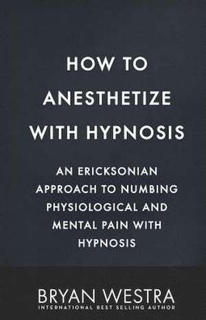 How to Anesthetize with Hypnosis de Bryan Westra