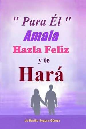 Para El, Amala Hazla Feliz y Te Hara. de Gomez, Basilio Segura