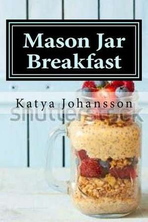 Mason Jar Breakfast de Katya Johansson