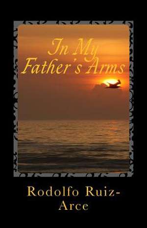 In My Father's Arms de Ruiz-Arce, Rodolfo