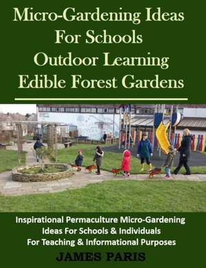 Micro-Gardening Ideas for Schools, Outdoor Learning & Edible Forest Gardens de James Paris