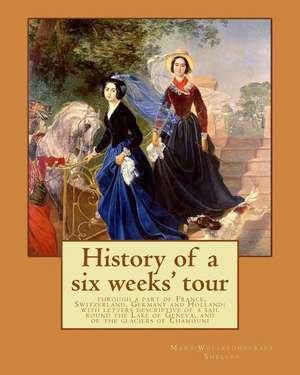 History of a Six Weeks' Tour Through a Part of France, Switzerland, Germany and Holland de Mary Wollstonecraft Shelley