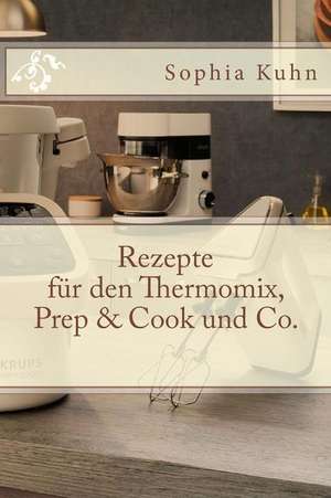 Rezepte Fur Den Thermomix, Prep & Cook Und Co. de Kuhn, Sophia