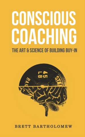 Conscious Coaching: The Art and Science of Building Buy-In de Brett Bartholomew