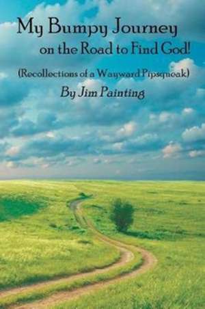 My Bumpy Journey on the Road to Find God! de Jim Painting