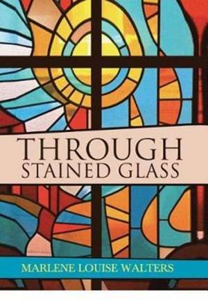 Through Stained Glass de Marlene Louise Walters