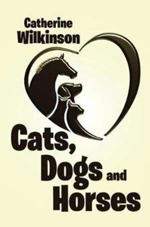 Cats, Dogs and Horses de Catherine Wilkinson