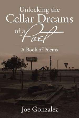 Unlocking the Cellar Dreams of a Poet de Joe Gonzalez