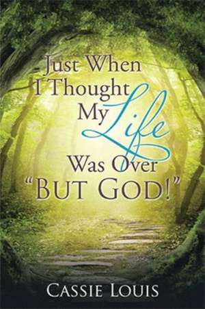 Just When I Thought My Life Was Over "But God!" de Cassie Louis