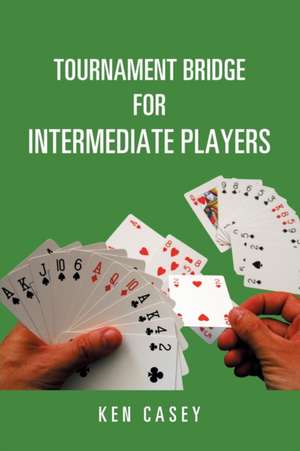 Tournament Bridge for Intermediate Players de Ken Casey