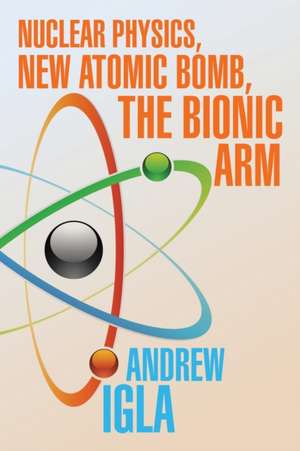 Nuclear Physics, New Atomic Bomb, the Bionic Arm de Andrew Igla