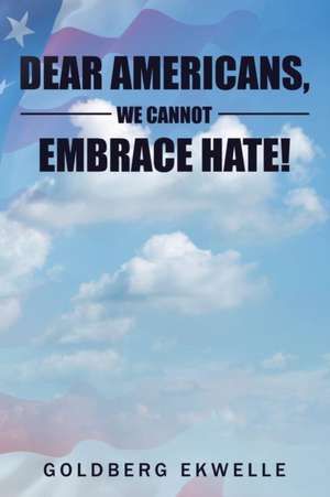 Dear Americans, We Cannot Embrace Hate! de Goldberg Ekwelle