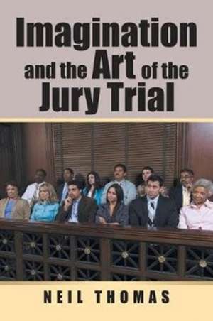 Imagination and the Art of the Jury Trial de Neil Thomas