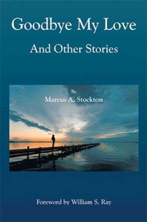 Goodbye My Love and Other Stories de Marcus A. Stockton