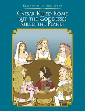 Caesar Ruled Rome but the Goddesses Ruled the Planet de Elizabeth Lauren Owen