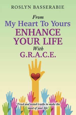 From My Heart To Yours - Enhance Your Life With G.R.A.C.E de Roslyn Basserabie