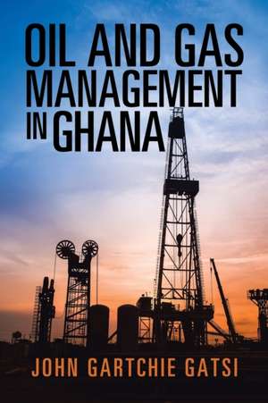 Oil and Gas Management in Ghana de John Gartchie Gatsi