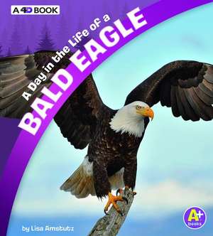 A Day in the Life of a Bald Eagle de Lisa J. Amstutz