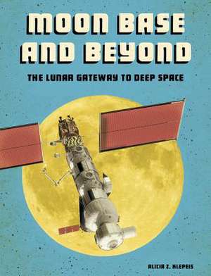 Moon Base and Beyond: The Lunar Gateway to Deep Space de Alicia Z. Klepeis