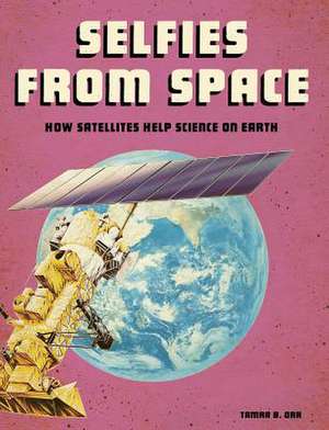 Selfies from Space: How Satellites Help Science on Earth de Tamra B. Orr