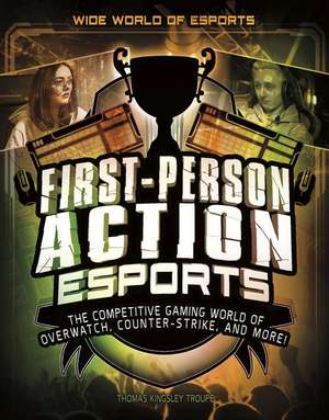 First-Person Action Esports: The Competitive Gaming World of Overwatch, Counter-Strike, and More! de Thomas Kingsley Troupe