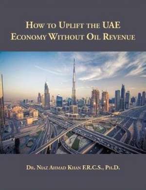 How to Uplift the UAE Economy Without Oil Revenue de Ph. D. Niaz Ahmad Khan F. R. C. S.