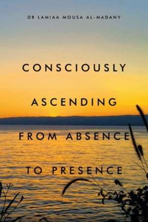 Consciously Ascending from Absence to Presence de Lamiaa Mousa Al-Madany