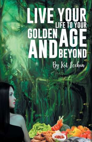 'Live Your Life to Your Golden Age and Beyond' de Kat Leehan