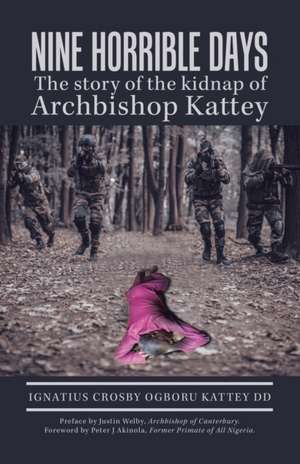 Nine Horrible Days the Story of the Kidnap of Archbishop Kattey de Ignatius Crosby Ogboru Kattey DD