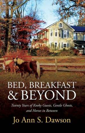 Bed, Breakfast & Beyond: Twenty Years of Kooky Guests, Gentle Ghosts, and Horses in Between Volume 1 de Joann S. Dawson