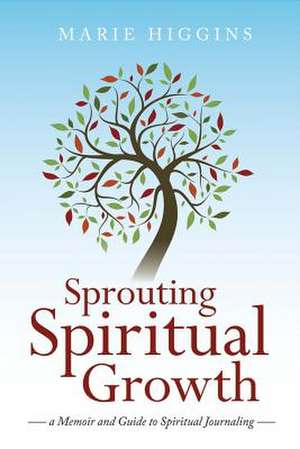 Sprouting Spiritual Growth: A Memoir and Guide to Spiritual Journaling Volume 1 de Marie Higgins