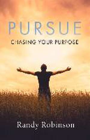 Pursue: Chasing Your Purpose Volume 1 de Randy Robinson