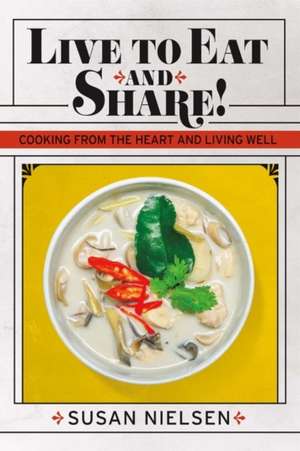 Live to Eat and Share: Cooking from the Heart and Living Well Volume 1 de Susan Nielsen