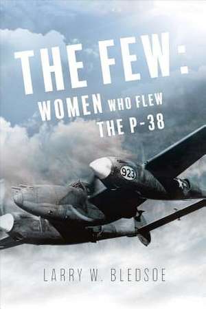 The Few: Women Who Flew the P-38 Volume 1 de Larry W. Bledsoe