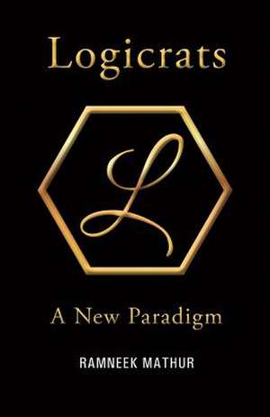 Logicrats: A New Paradigm Volume 1 de Ramneek Mathur