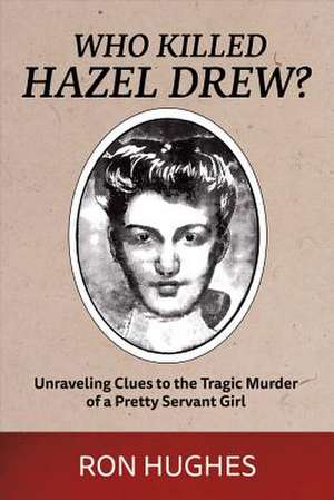 Who Killed Hazel Drew?: Unraveling Clues to the Tragic Murder of a Pretty Servant Girl Volume 1 de Ron Hughes