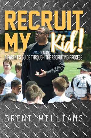 Recruit My Kid!: A Parent's Guide Through the Recruiting Process Volume 1 de Brent Williams