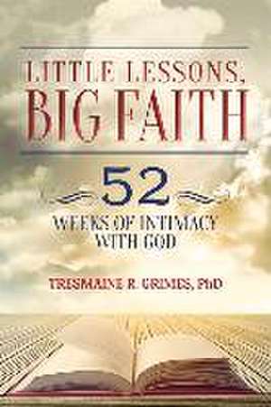 Little Lessons, Big Faith: 52 Weeks of Intimacy with God Volume 1 de Tresmaine R. Grimes