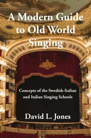 A Modern Guide to Old World Singing: Concepts of the Swedish-Italian and Italian Singing Schools de David L. Jones