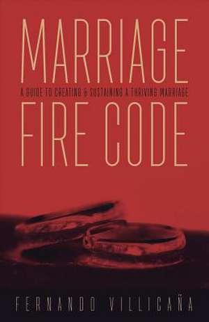 Marriage Fire Code: A Guide to Creating and Sustaining a Thriving Marriage Volume 1 de Villicaña